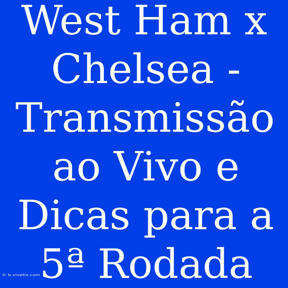 West Ham X Chelsea - Transmissão Ao Vivo E Dicas Para A 5ª Rodada