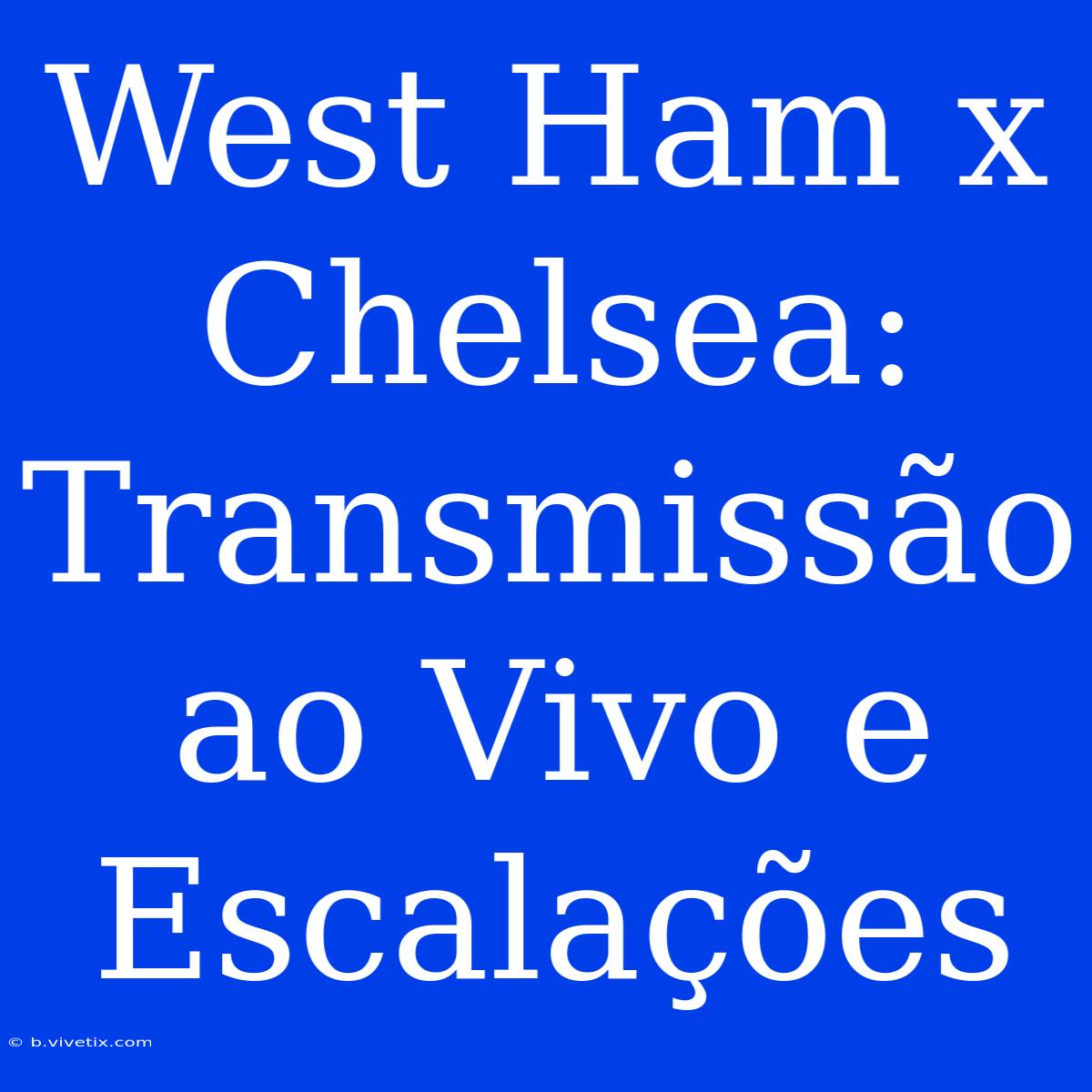 West Ham X Chelsea: Transmissão Ao Vivo E Escalações