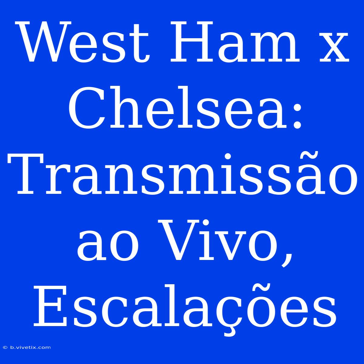 West Ham X Chelsea: Transmissão Ao Vivo, Escalações