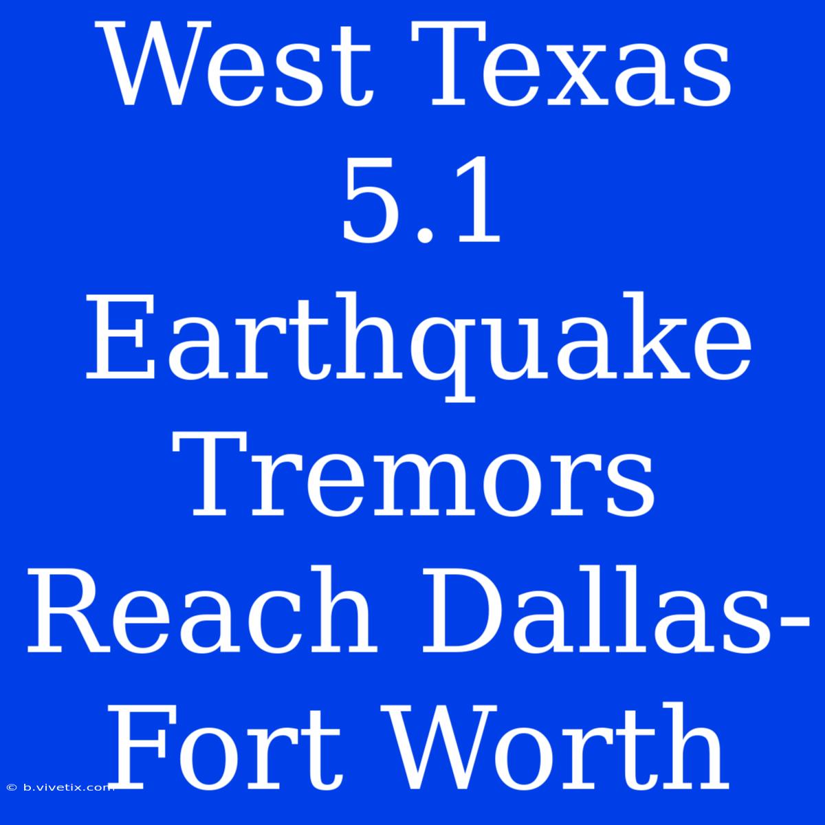 West Texas 5.1 Earthquake Tremors Reach Dallas-Fort Worth