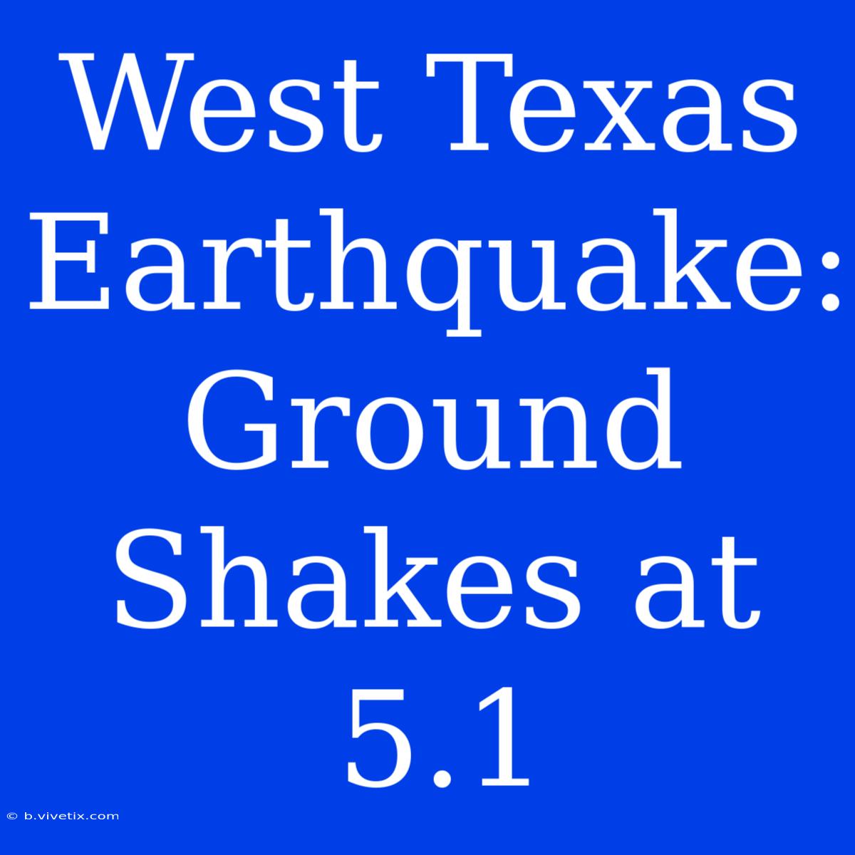 West Texas Earthquake: Ground Shakes At 5.1 