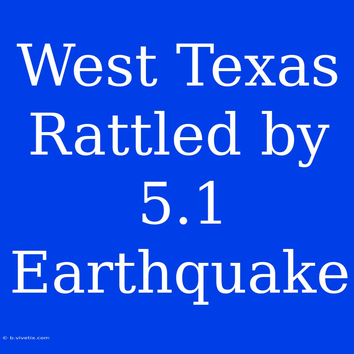 West Texas Rattled By 5.1 Earthquake