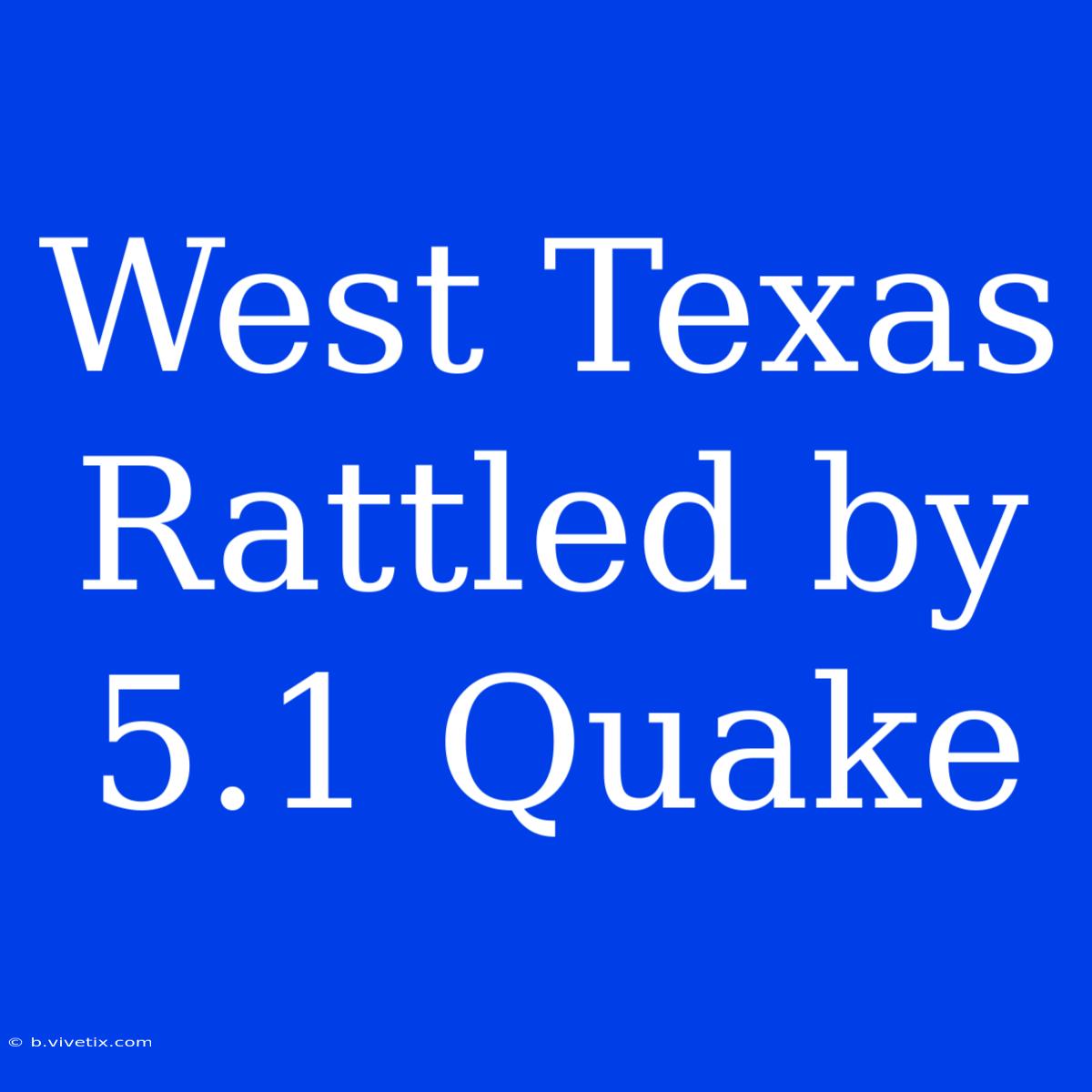 West Texas Rattled By 5.1 Quake