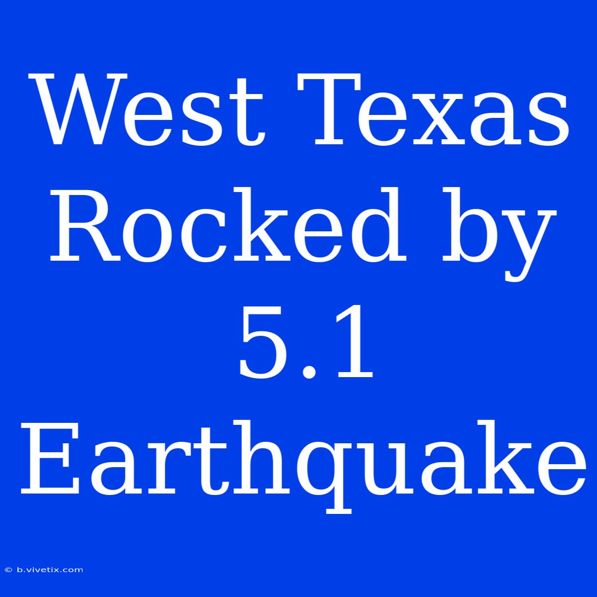 West Texas Rocked By 5.1 Earthquake