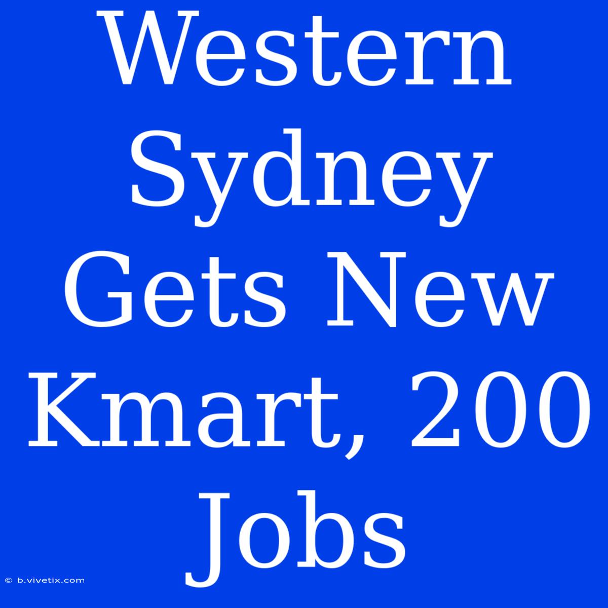 Western Sydney Gets New Kmart, 200 Jobs