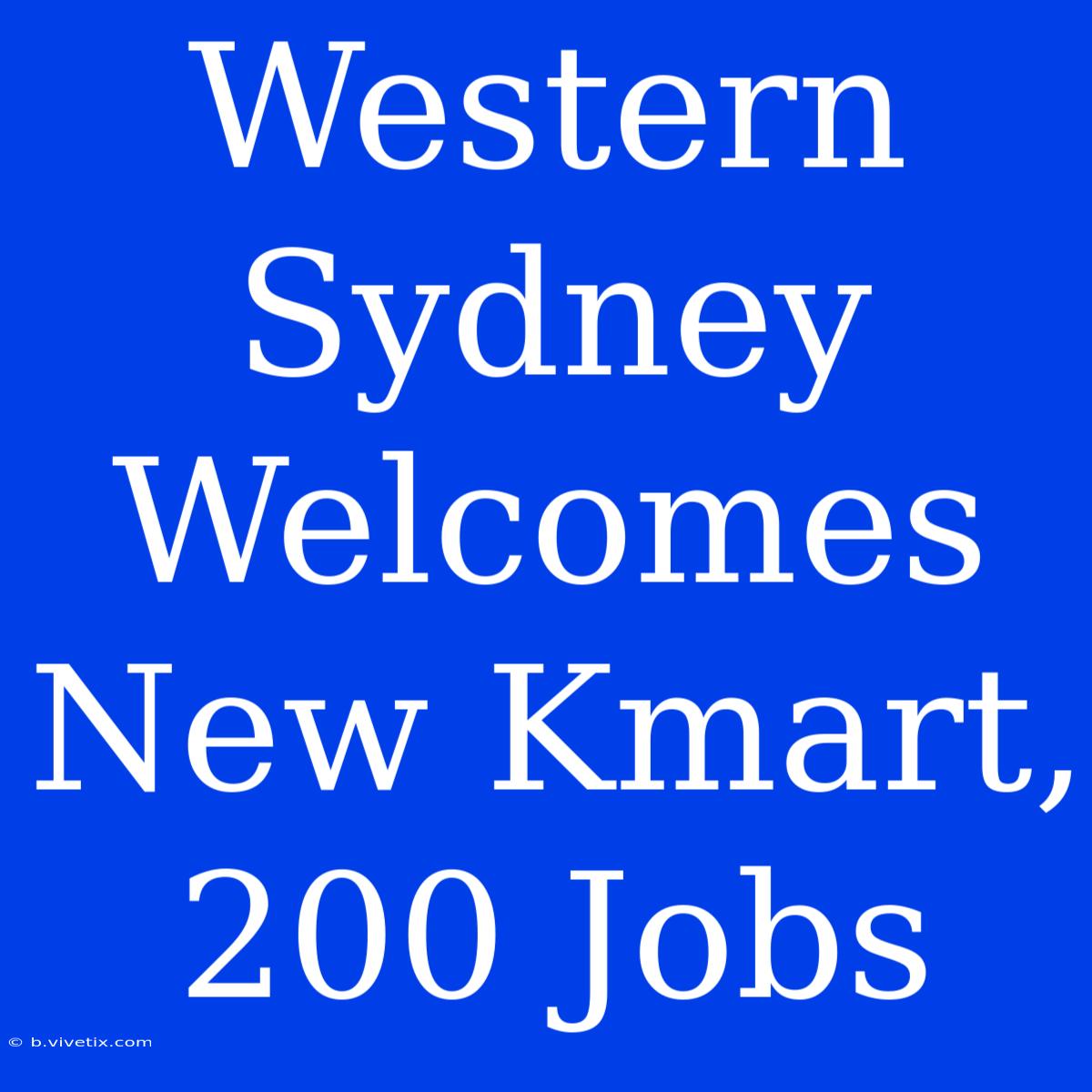 Western Sydney Welcomes New Kmart, 200 Jobs