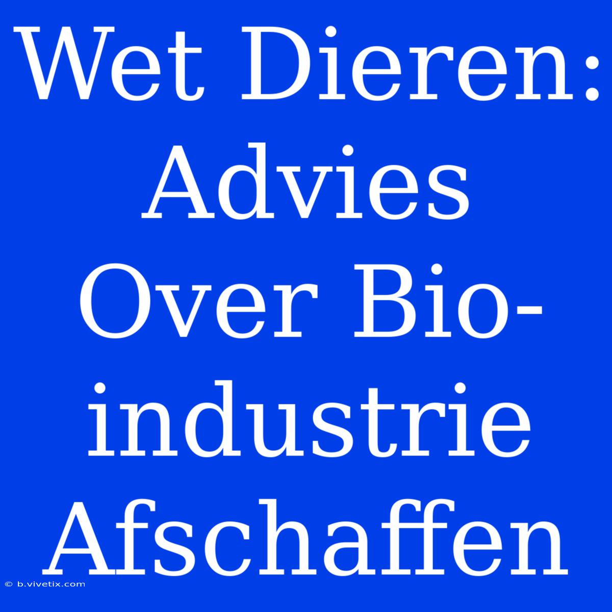 Wet Dieren: Advies Over Bio-industrie Afschaffen