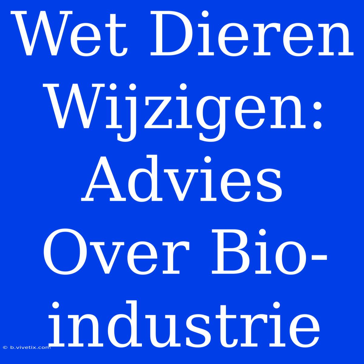 Wet Dieren Wijzigen: Advies Over Bio-industrie