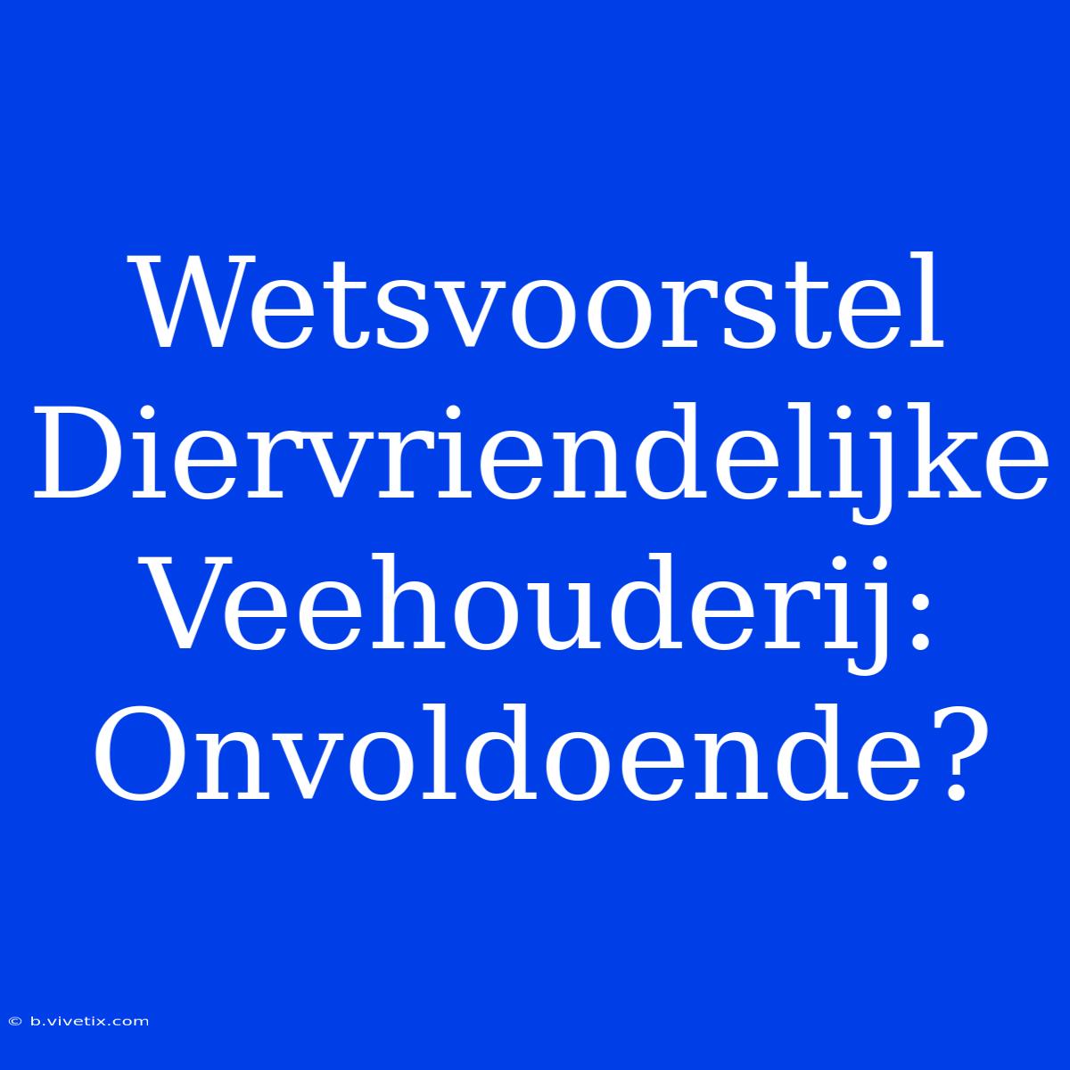 Wetsvoorstel Diervriendelijke Veehouderij: Onvoldoende?