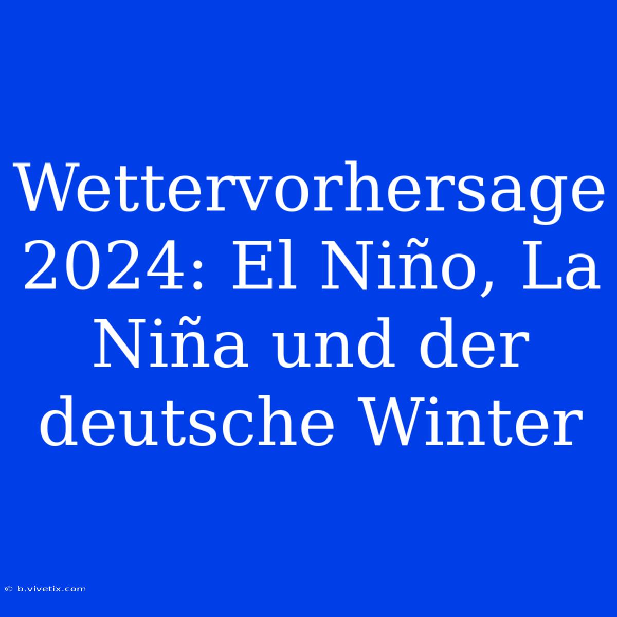 Wettervorhersage 2024: El Niño, La Niña Und Der Deutsche Winter