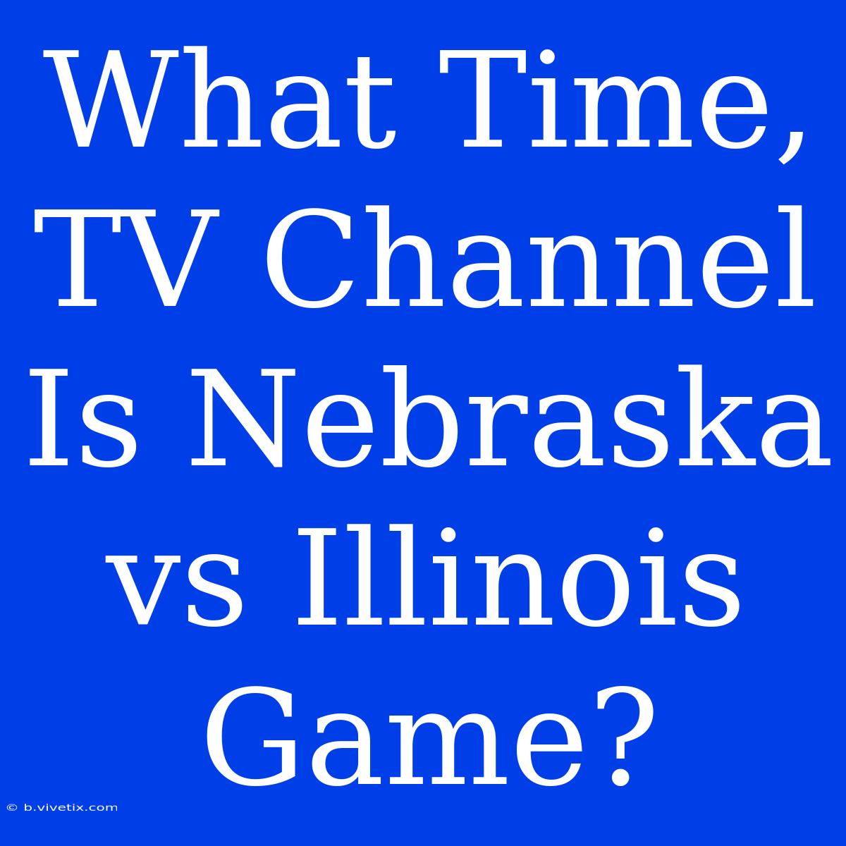 What Time, TV Channel Is Nebraska Vs Illinois Game?