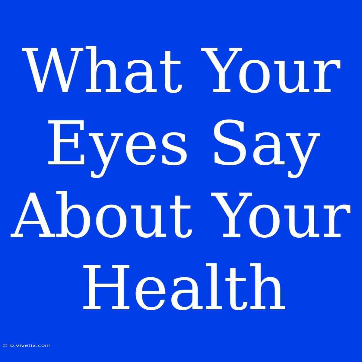 What Your Eyes Say About Your Health