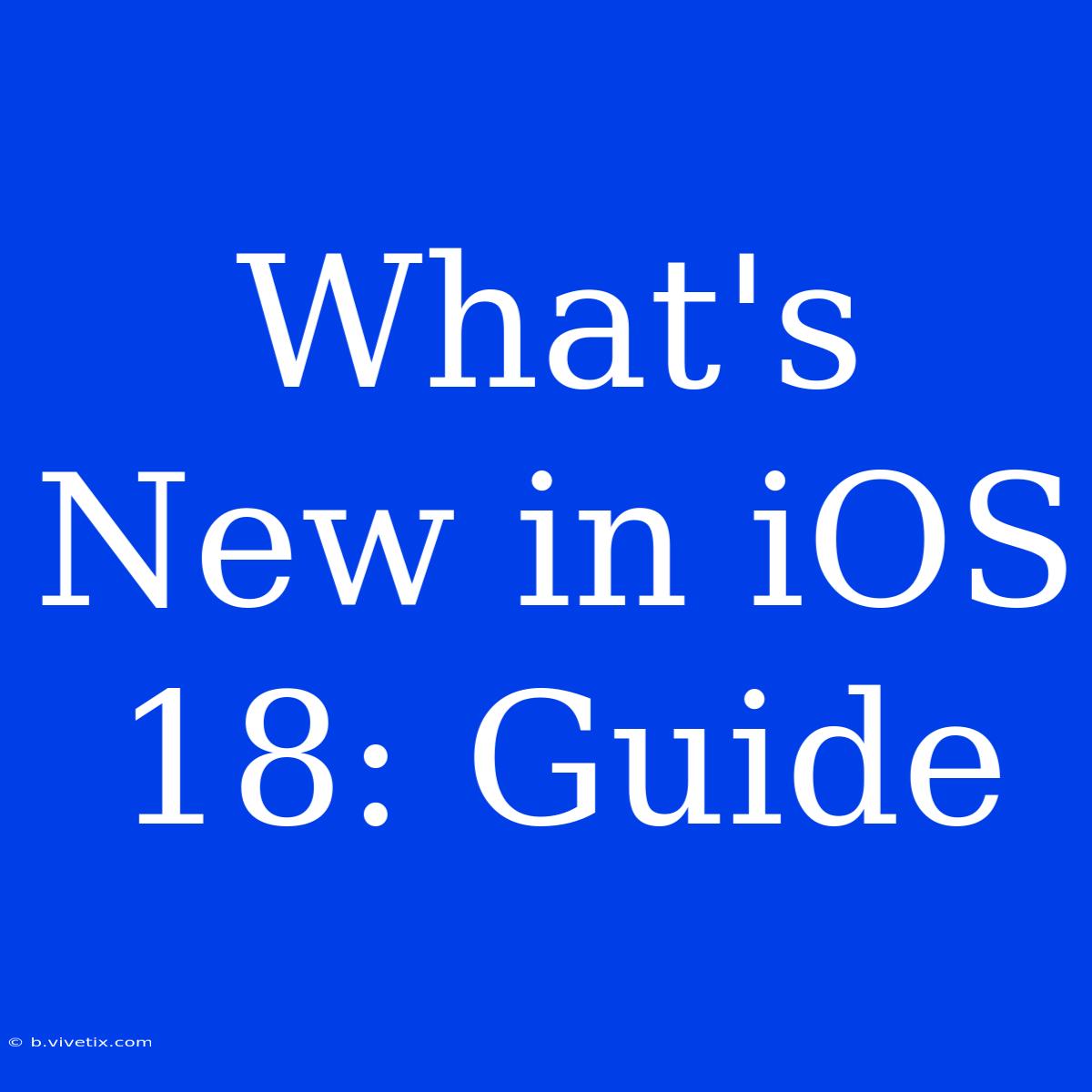 What's New In IOS 18: Guide 