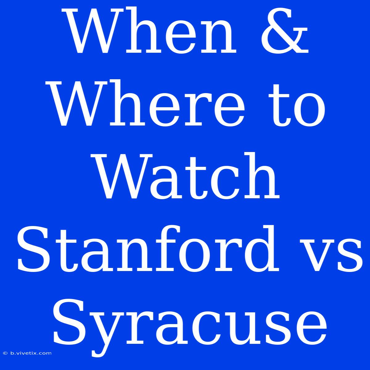 When & Where To Watch Stanford Vs Syracuse