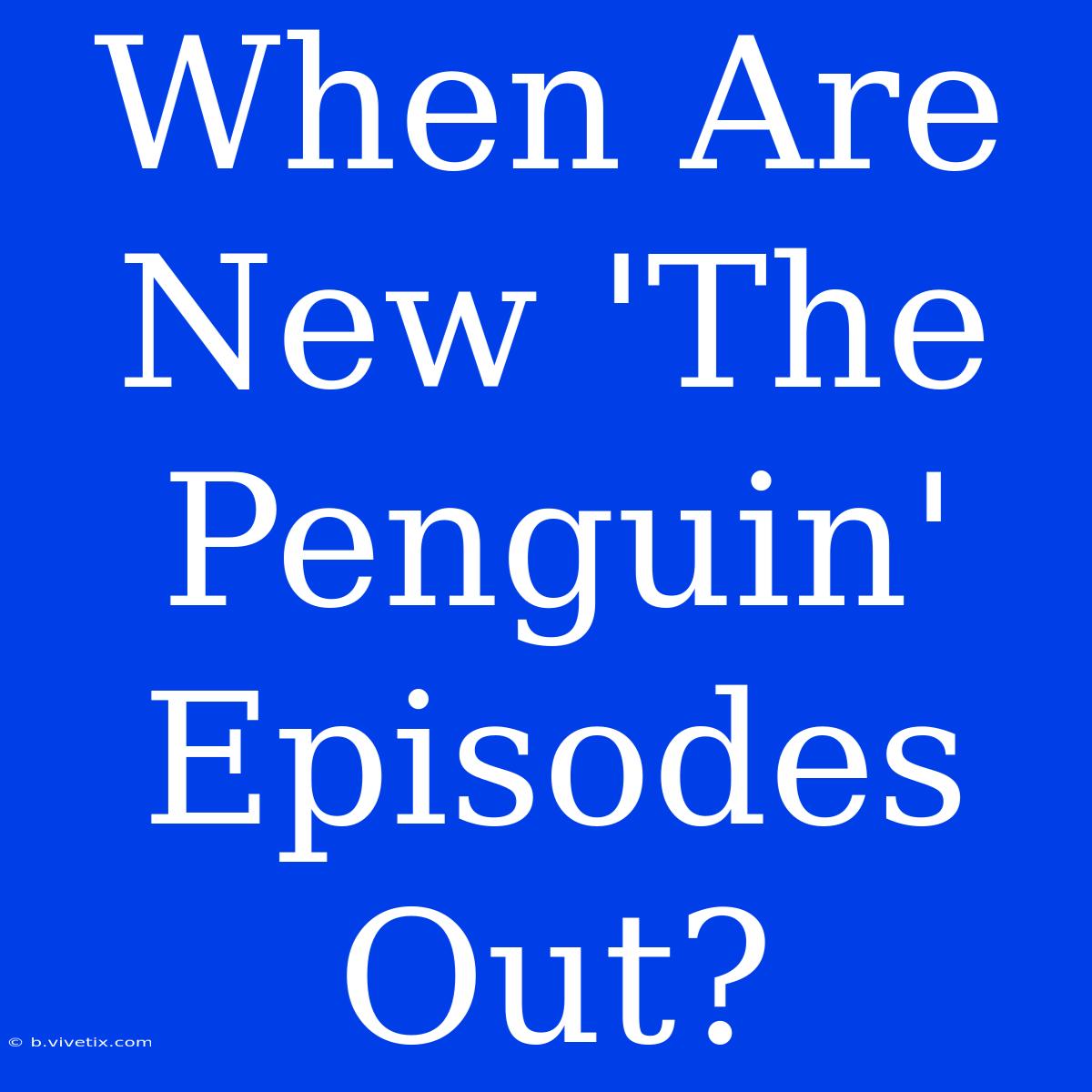 When Are New 'The Penguin' Episodes Out?