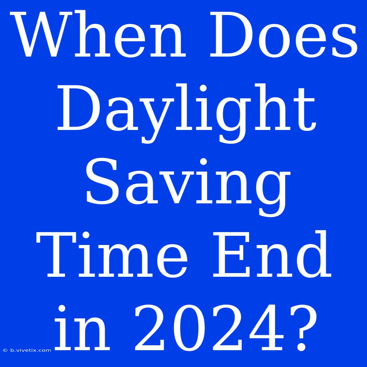 When Does Daylight Saving Time End In 2024?