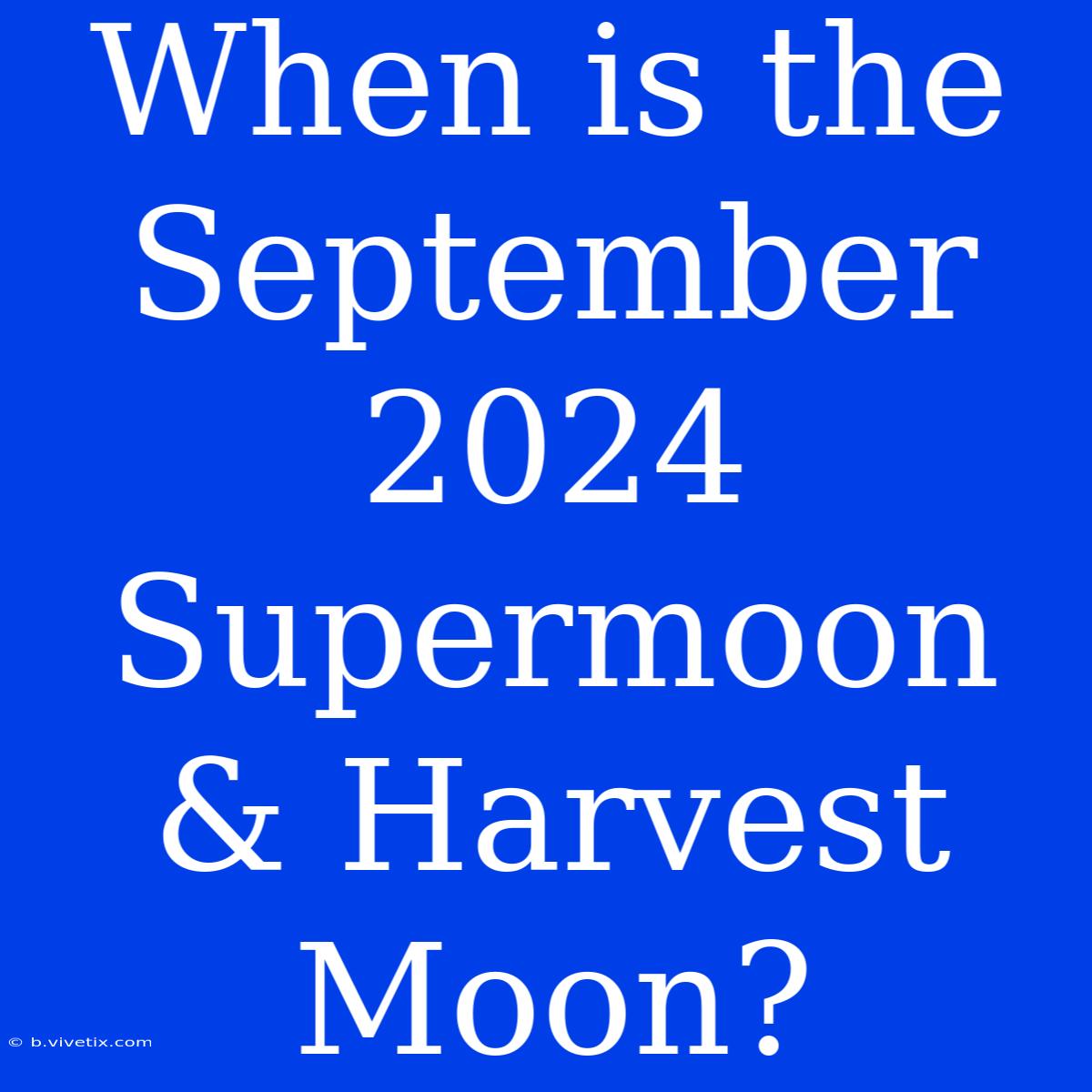 When Is The September 2024 Supermoon & Harvest Moon?