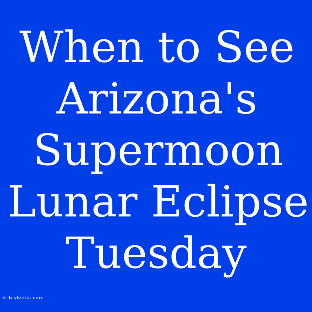 When To See Arizona's Supermoon Lunar Eclipse Tuesday