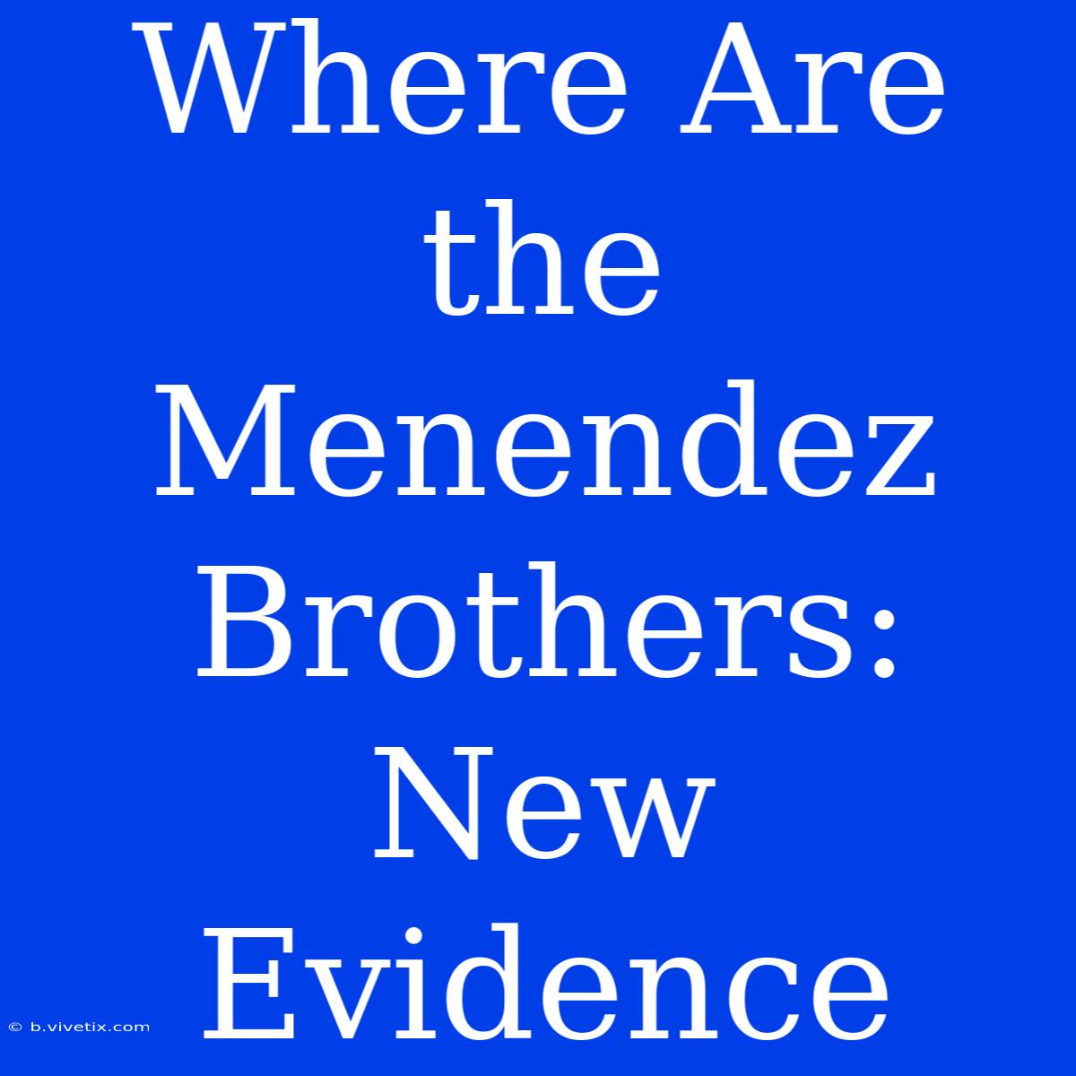 Where Are The Menendez Brothers: New Evidence