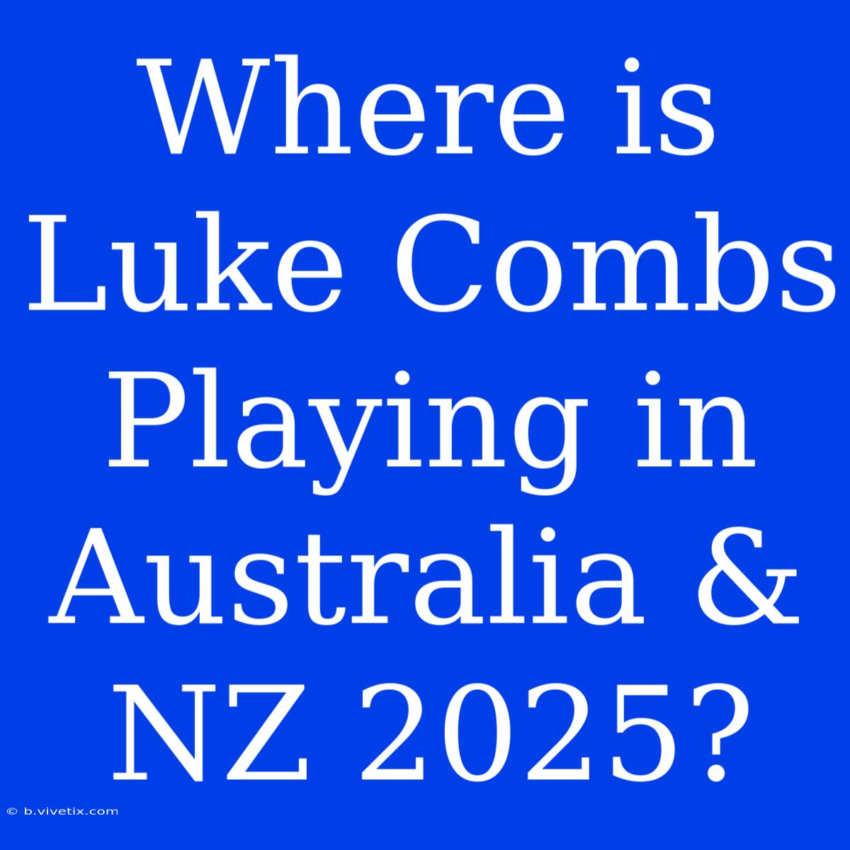 Where Is Luke Combs Playing In Australia & NZ 2025?