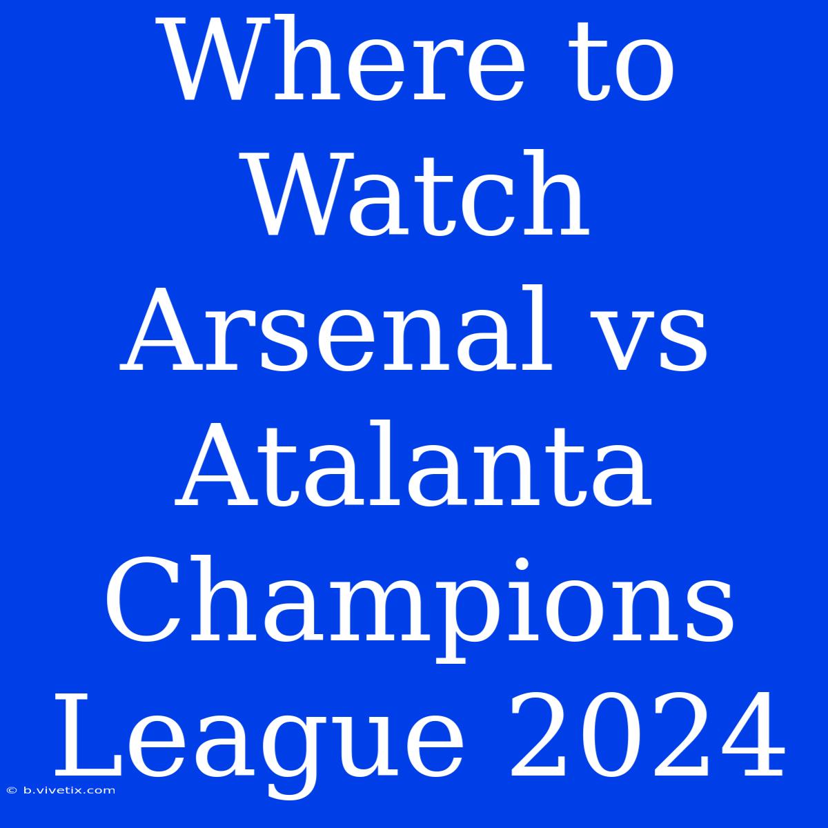 Where To Watch Arsenal Vs Atalanta Champions League 2024