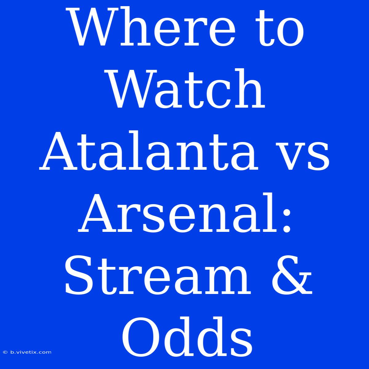 Where To Watch Atalanta Vs Arsenal: Stream & Odds