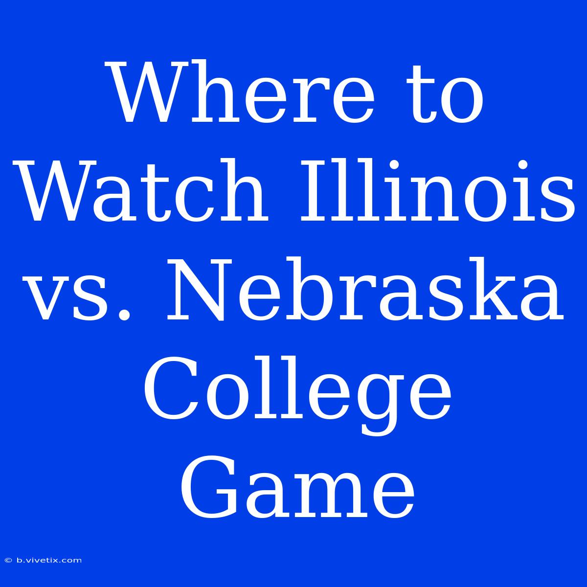 Where To Watch Illinois Vs. Nebraska College Game