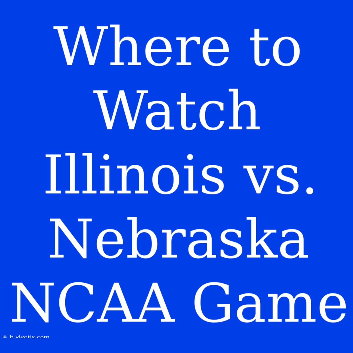 Where To Watch Illinois Vs. Nebraska NCAA Game 