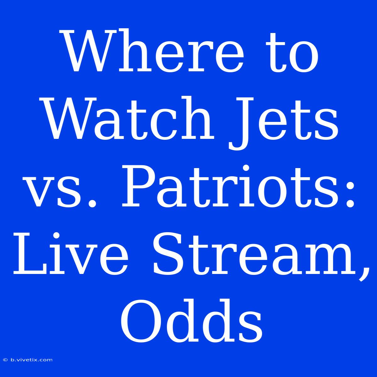 Where To Watch Jets Vs. Patriots: Live Stream, Odds