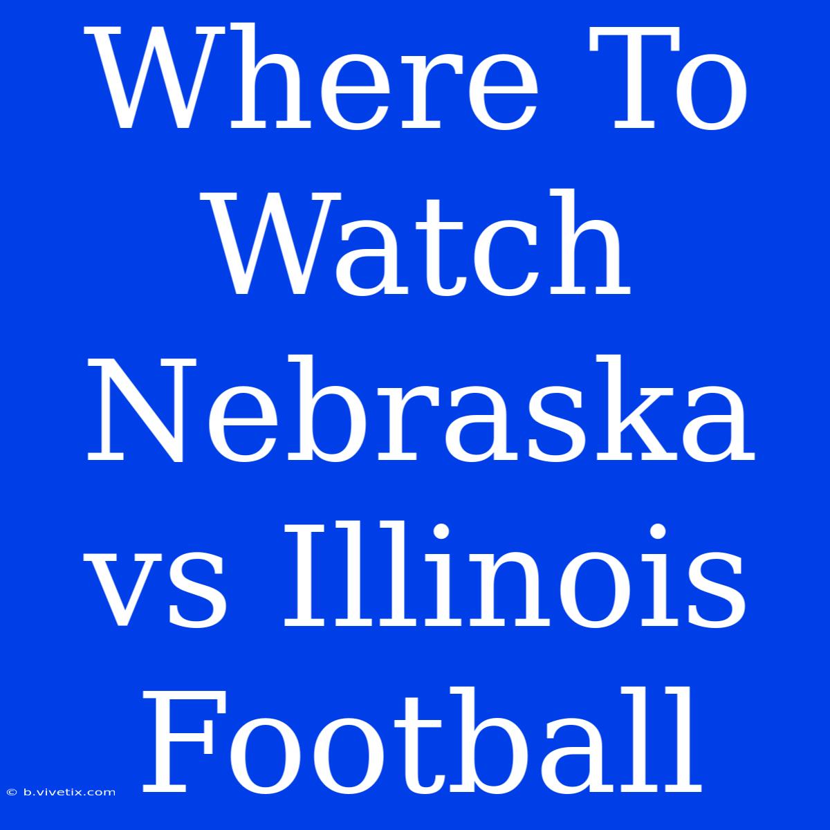 Where To Watch Nebraska Vs Illinois Football