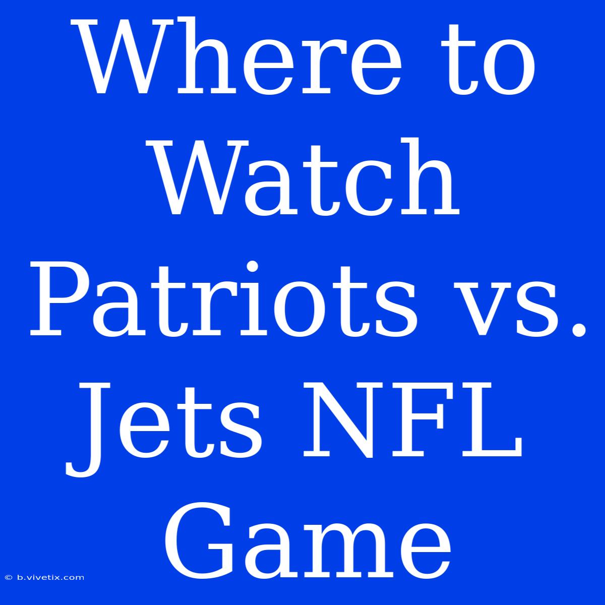 Where To Watch Patriots Vs. Jets NFL Game