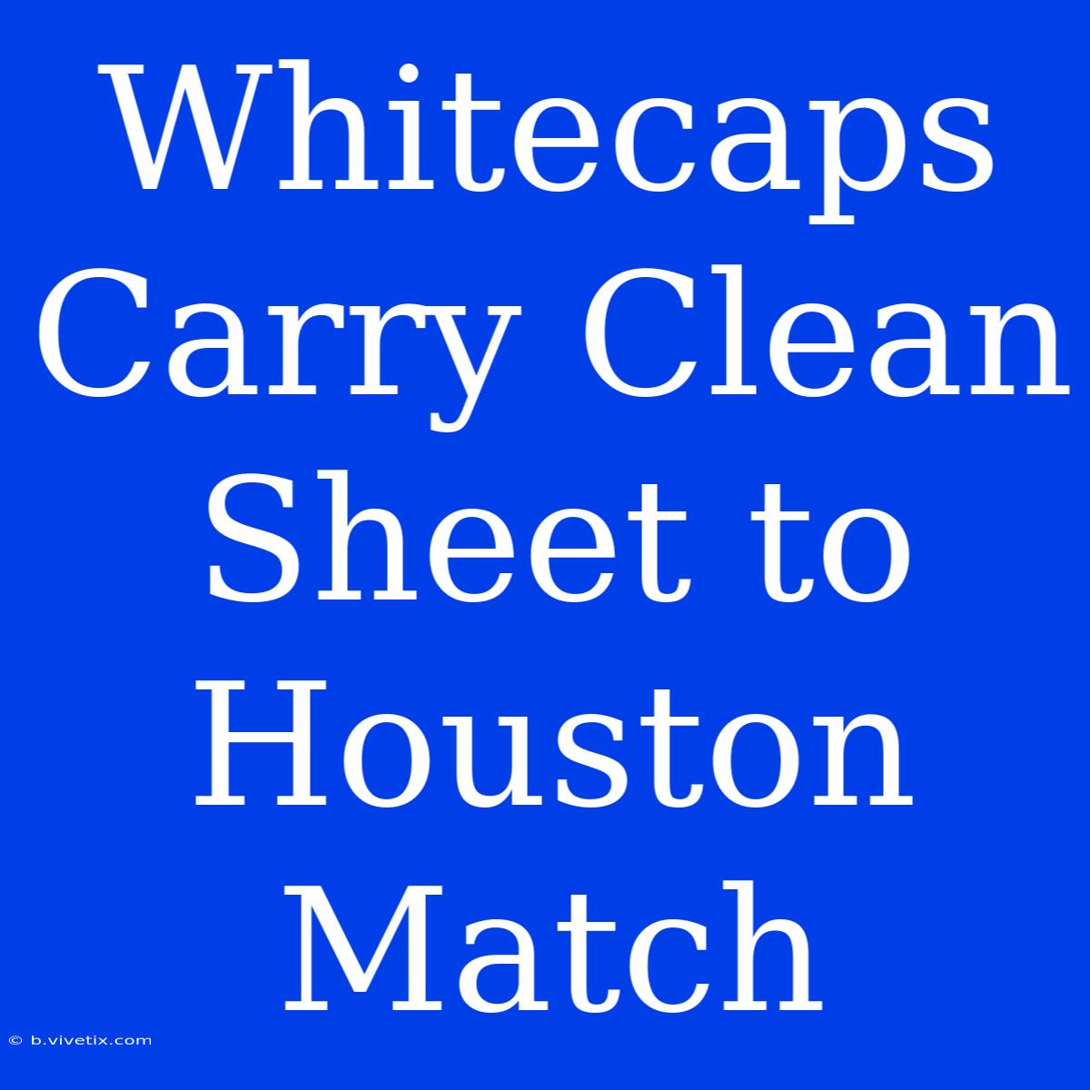 Whitecaps Carry Clean Sheet To Houston Match