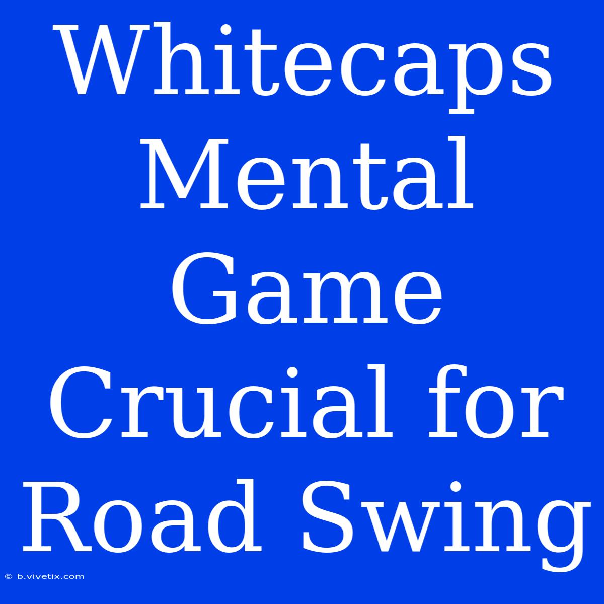 Whitecaps Mental Game Crucial For Road Swing