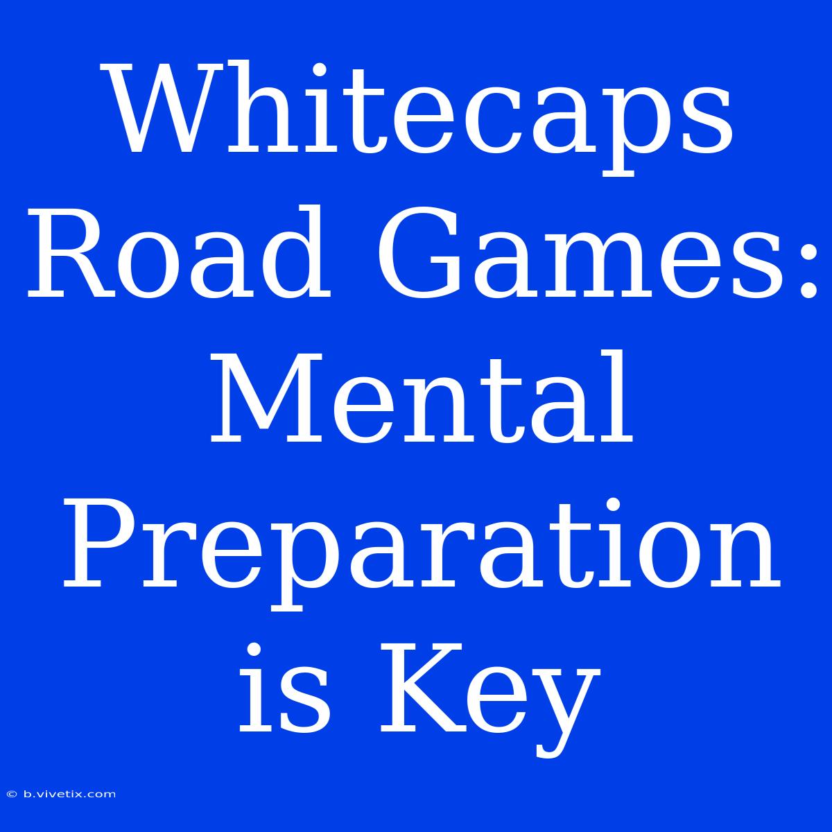 Whitecaps Road Games: Mental Preparation Is Key