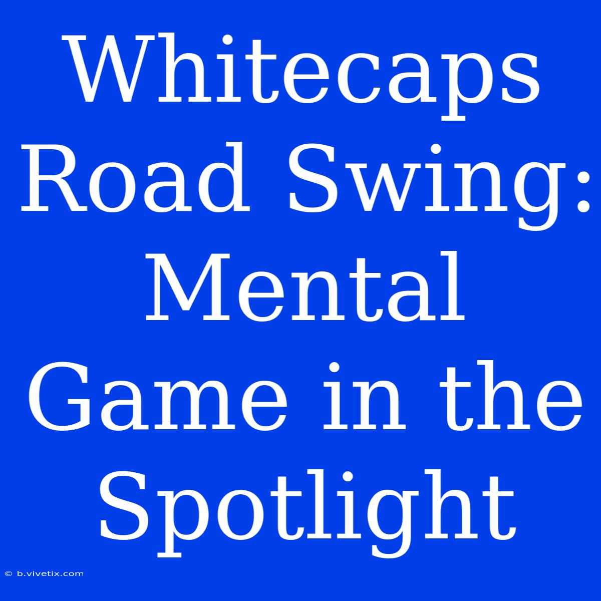 Whitecaps Road Swing: Mental Game In The Spotlight