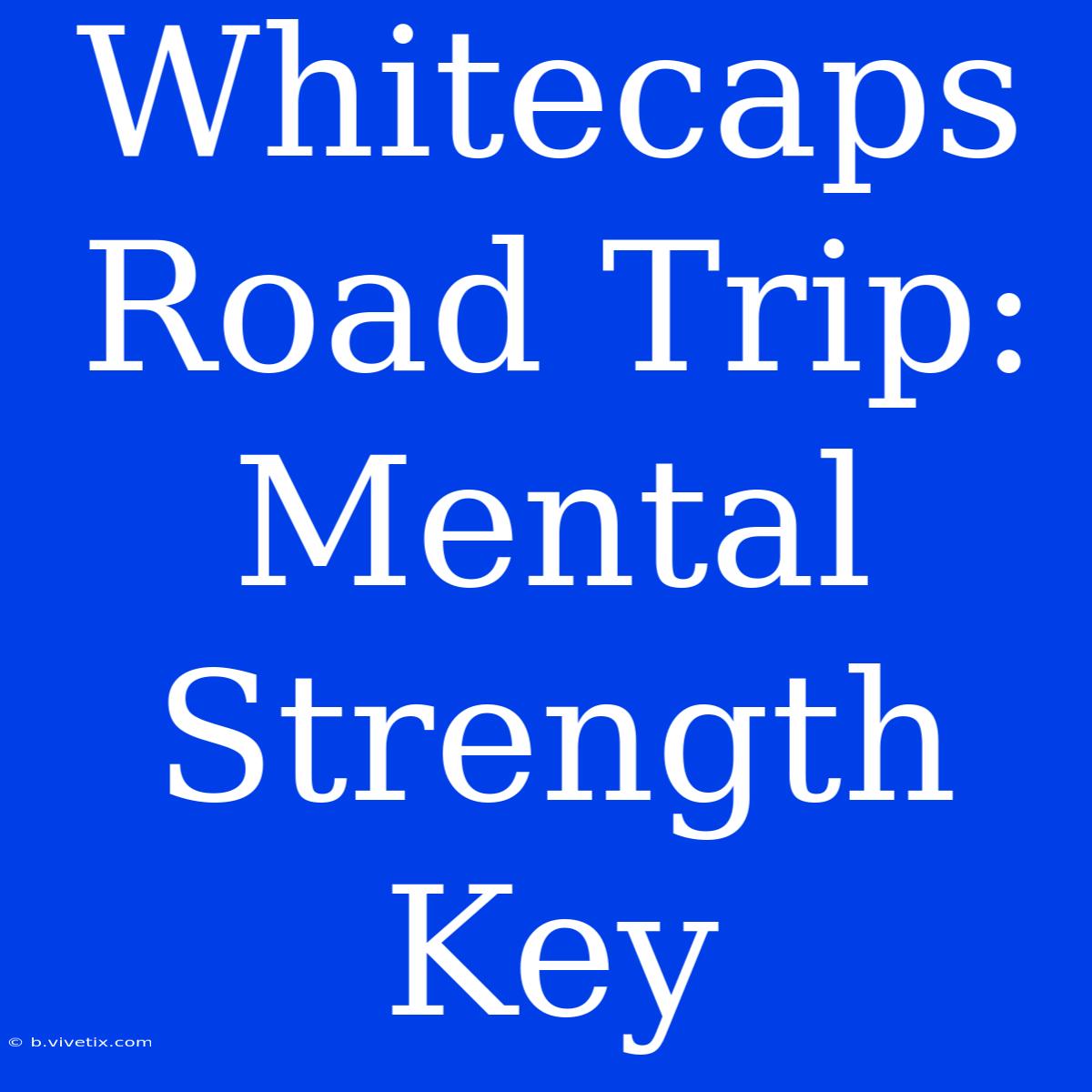 Whitecaps Road Trip: Mental Strength Key