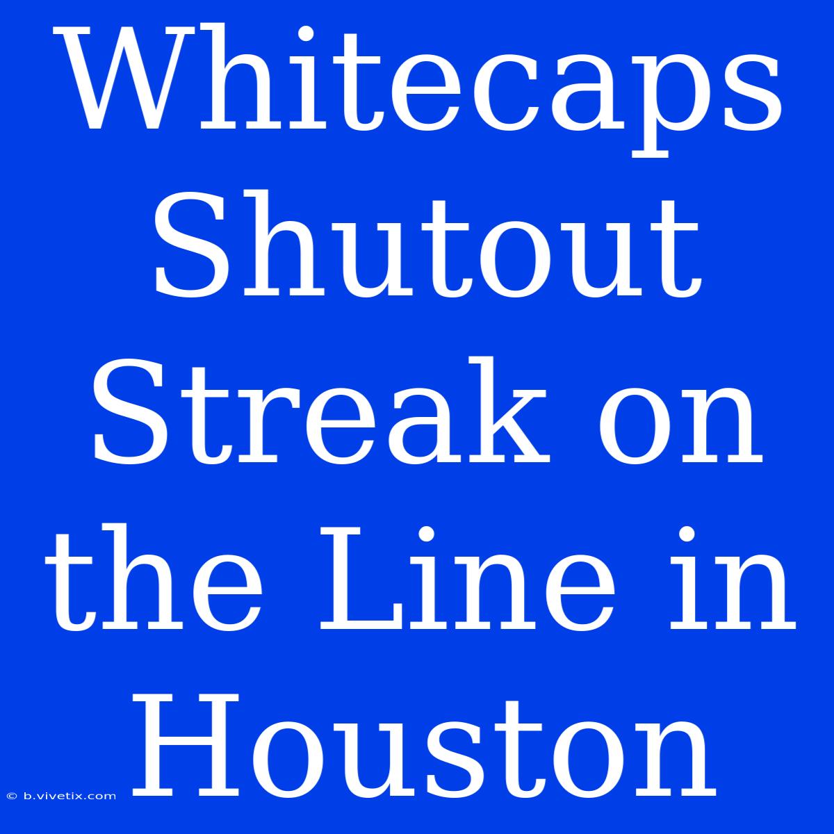 Whitecaps Shutout Streak On The Line In Houston