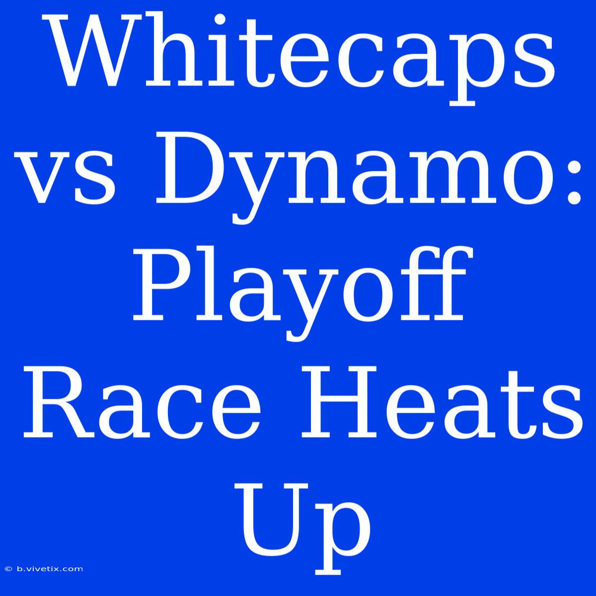 Whitecaps Vs Dynamo: Playoff Race Heats Up