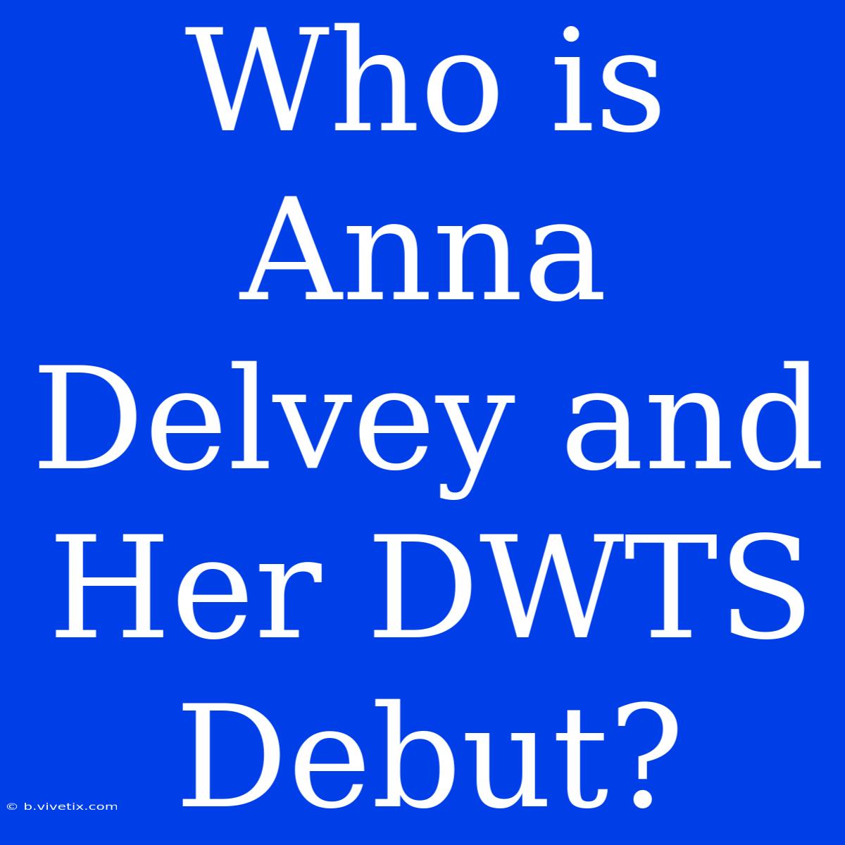 Who Is Anna Delvey And Her DWTS Debut?