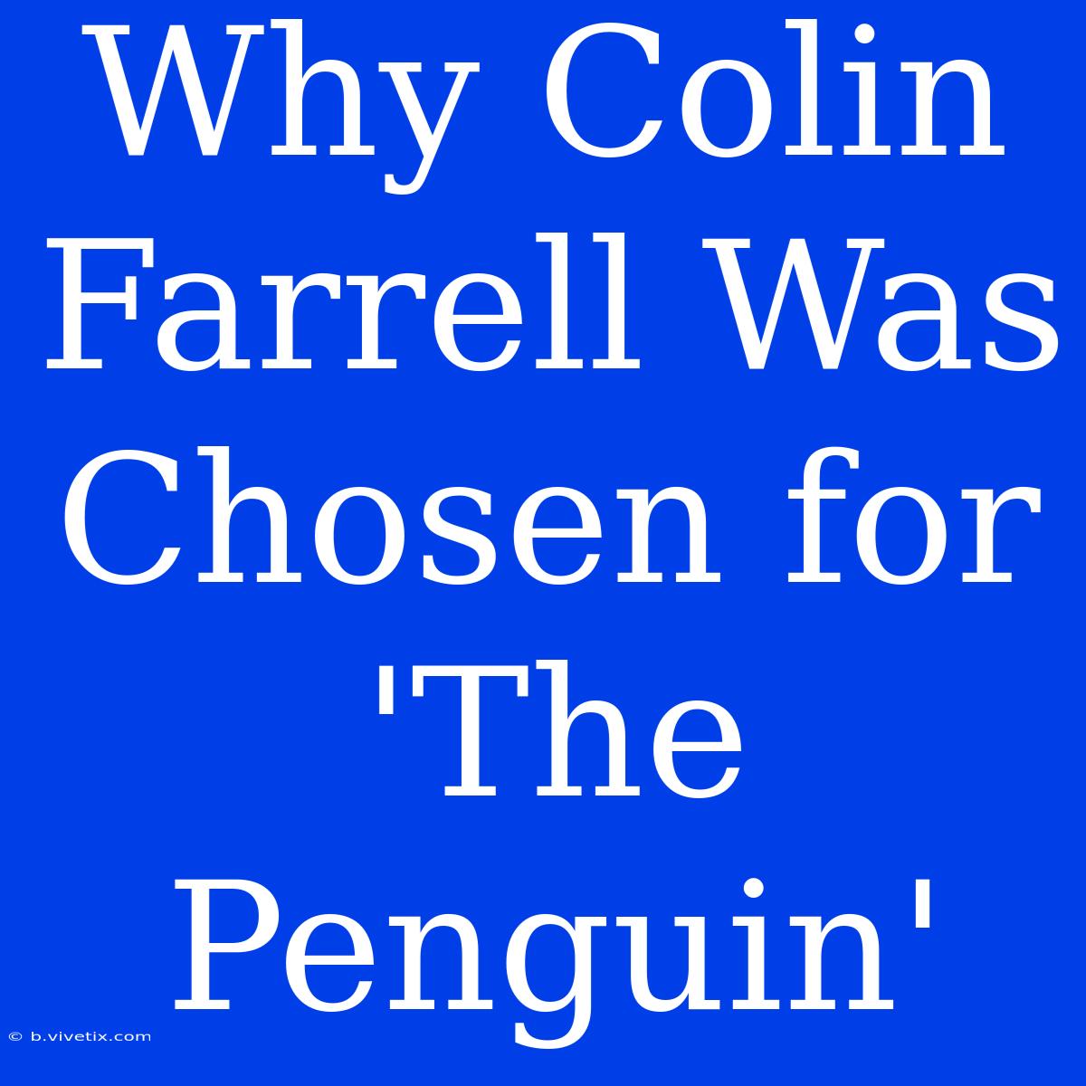 Why Colin Farrell Was Chosen For 'The Penguin'