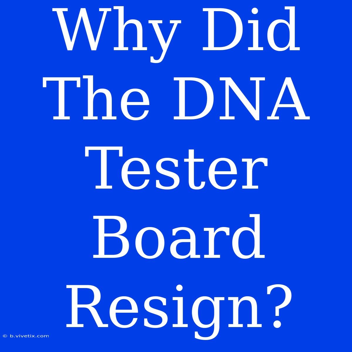 Why Did The DNA Tester Board Resign?