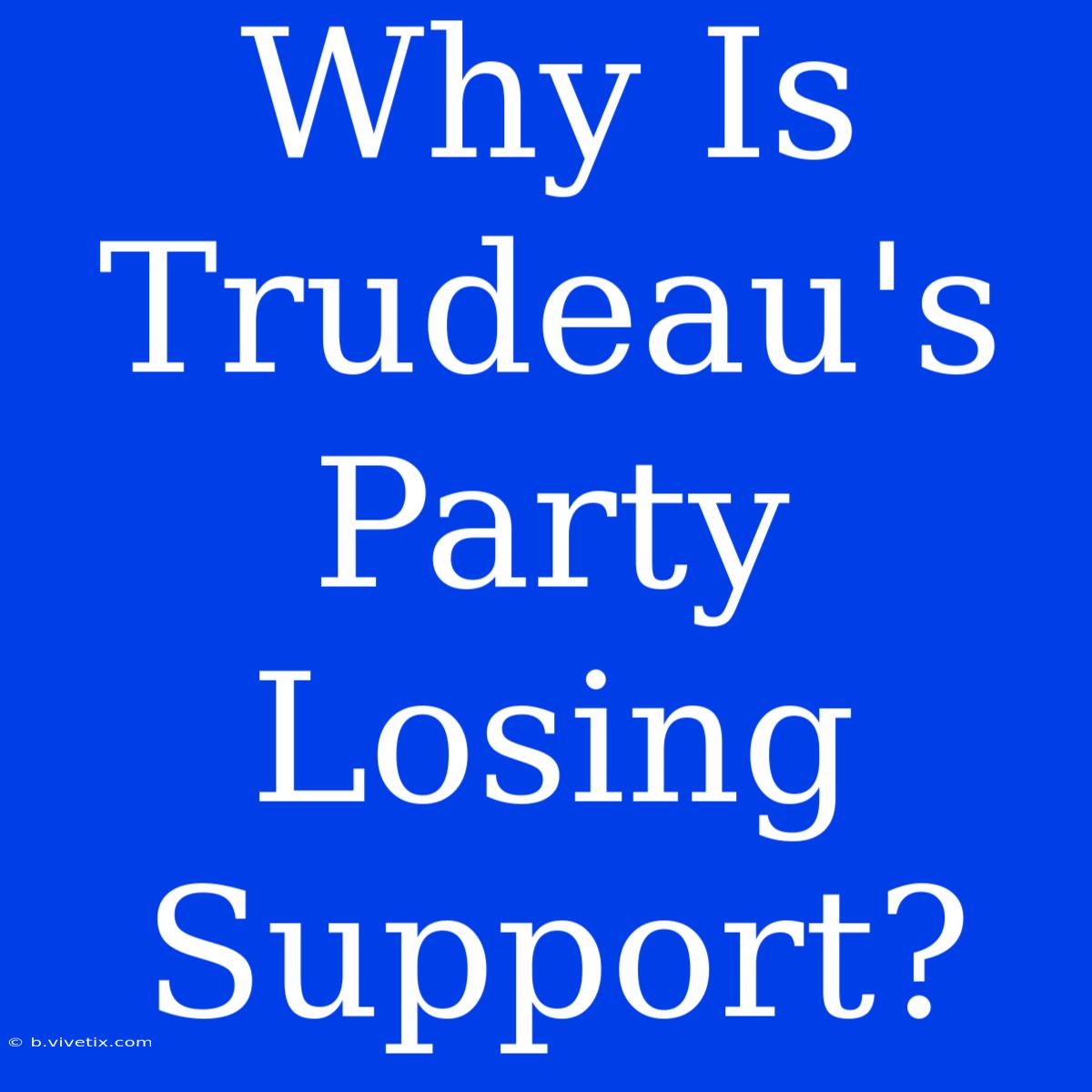 Why Is Trudeau's Party Losing Support?