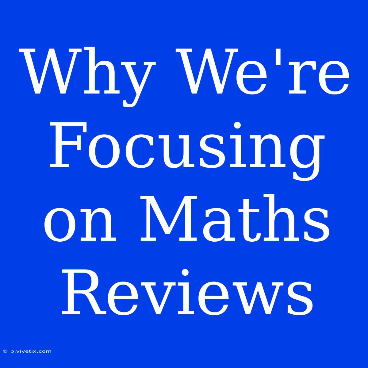 Why We're Focusing On Maths Reviews