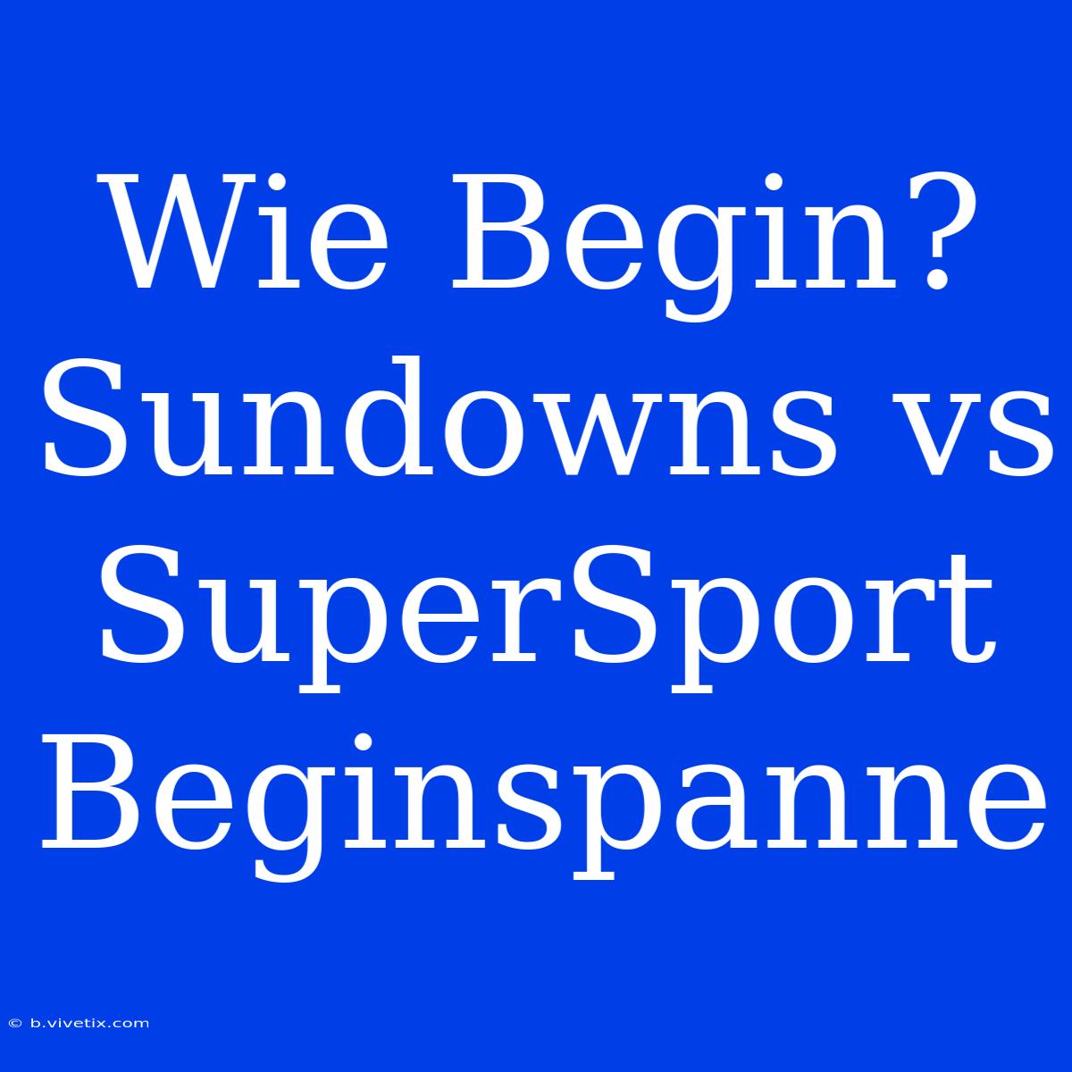 Wie Begin? Sundowns Vs SuperSport Beginspanne