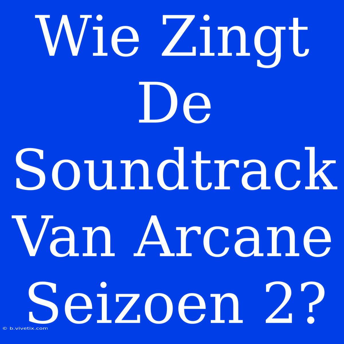 Wie Zingt De Soundtrack Van Arcane Seizoen 2?