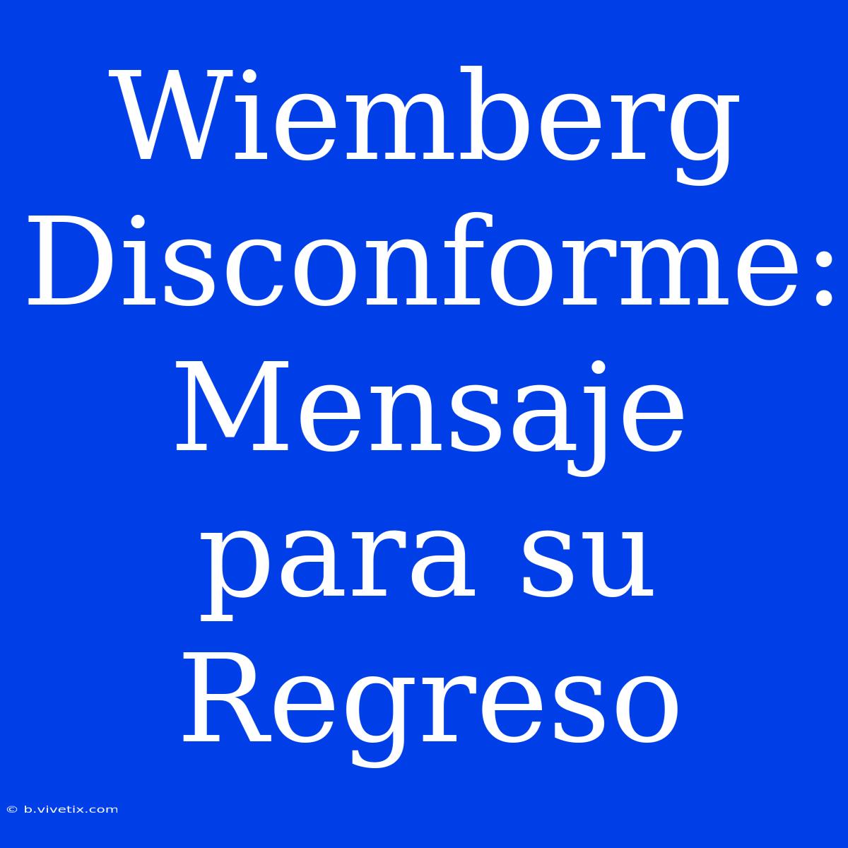 Wiemberg Disconforme: Mensaje Para Su Regreso