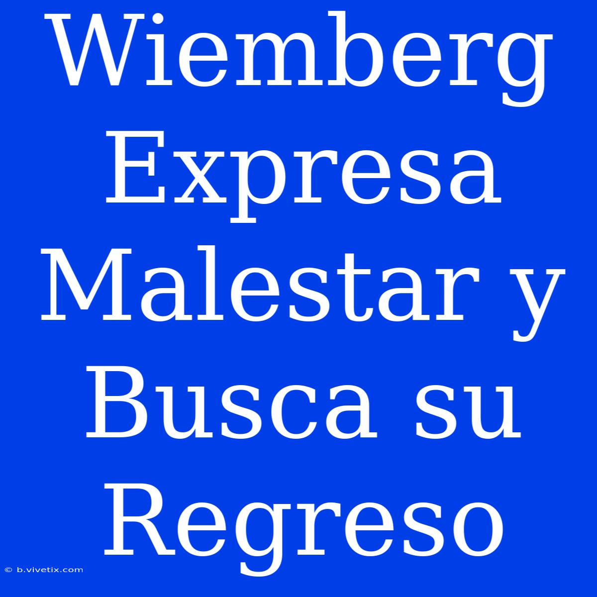 Wiemberg Expresa Malestar Y Busca Su Regreso