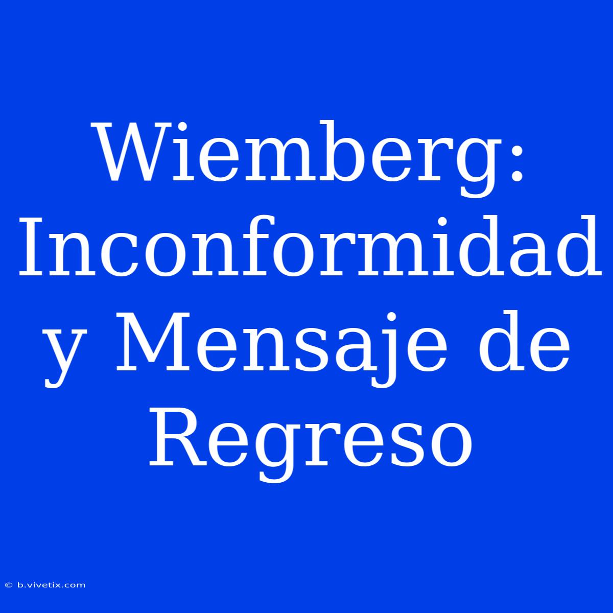 Wiemberg:  Inconformidad Y Mensaje De Regreso