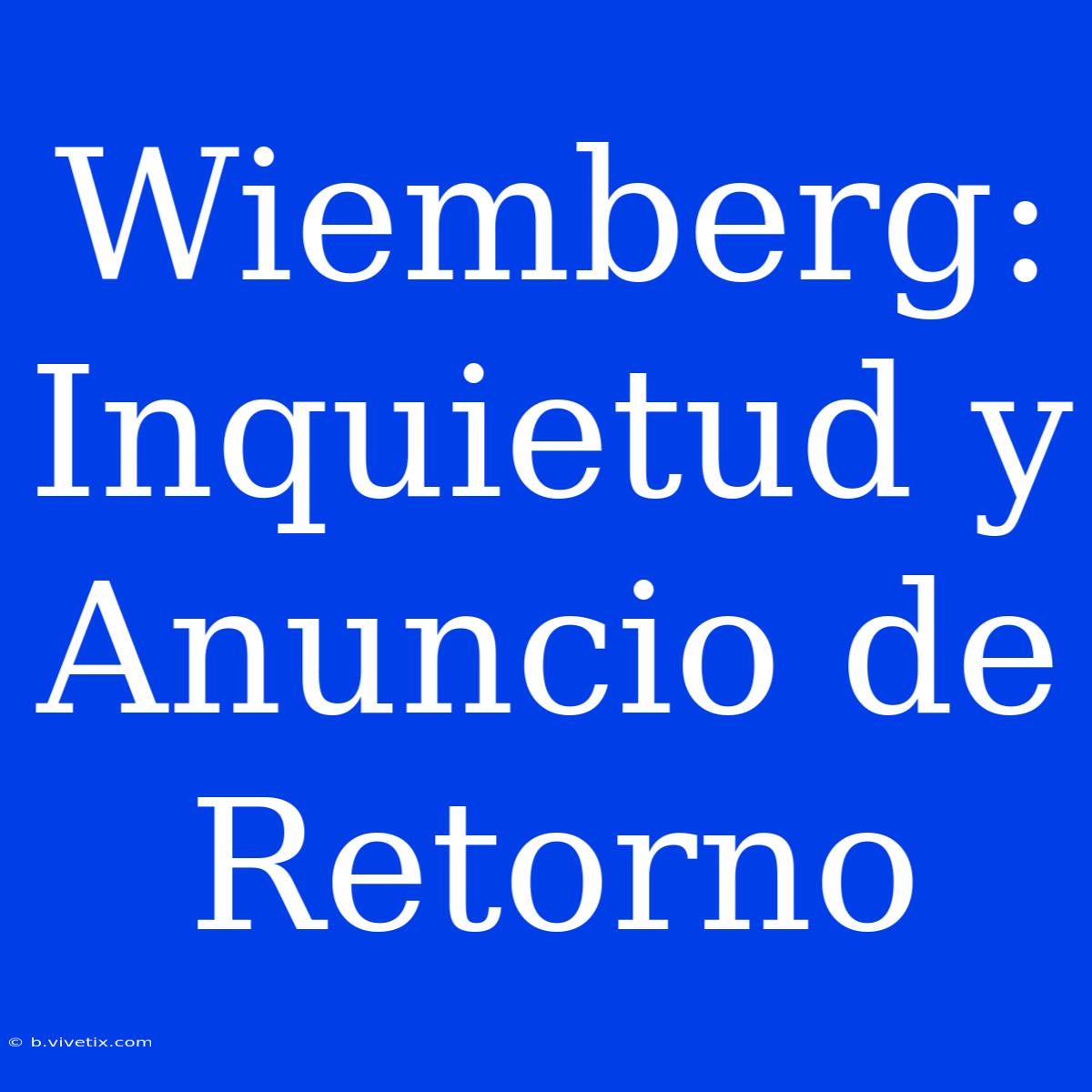 Wiemberg: Inquietud Y Anuncio De Retorno