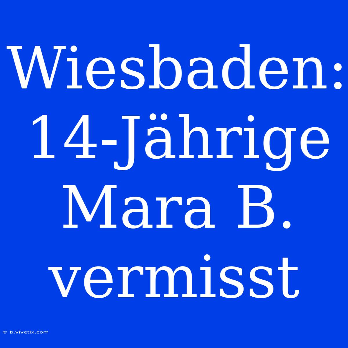 Wiesbaden: 14-Jährige Mara B. Vermisst